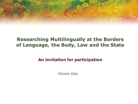 Researching Multilingually at the Borders of Language, the Body, Law and the State An invitation for participation Mariam Attia.