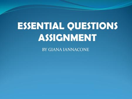 ESSENTIAL QUESTIONS ASSIGNMENT BY GIANA IANNACONE.