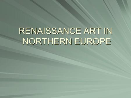 RENAISSANCE ART IN NORTHERN EUROPE. When? After 1450 NTK Why later? Plague and 100yrs. War.