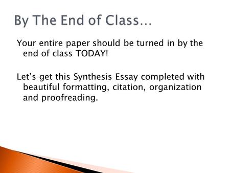 Your entire paper should be turned in by the end of class TODAY! Let’s get this Synthesis Essay completed with beautiful formatting, citation, organization.