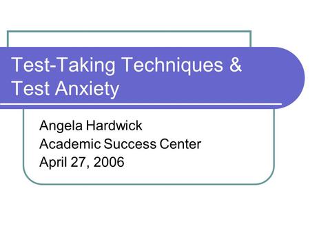 Test-Taking Techniques & Test Anxiety Angela Hardwick Academic Success Center April 27, 2006.