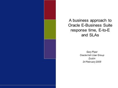 A business approach to Oracle E-Business Suite response time, E-to-E and SLAs Gary Piper Oracle Irish User Group Dublin 24 February 2005.