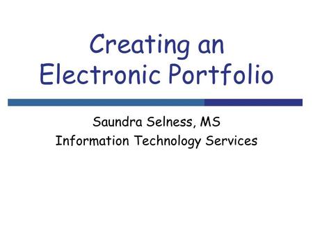 Creating an Electronic Portfolio Saundra Selness, MS Information Technology Services.