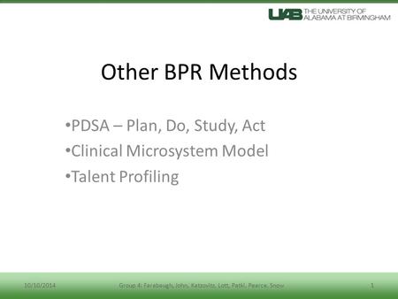 Other BPR Methods PDSA – Plan, Do, Study, Act Clinical Microsystem Model Talent Profiling 10/10/20141Group 4: Farabaugh, John, Katzovitz, Lott, Patki,
