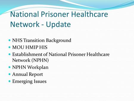 National Prisoner Healthcare Network - Update NHS Transition Background MOU HMIP HIS Establishment of National Prisoner Healthcare Network (NPHN) NPHN.