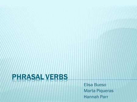 Elisa Bueso Marta Piqueras Hannah Parr.  Examples: Put off, look up to, take in, grew up, break out, get out of, turn down…