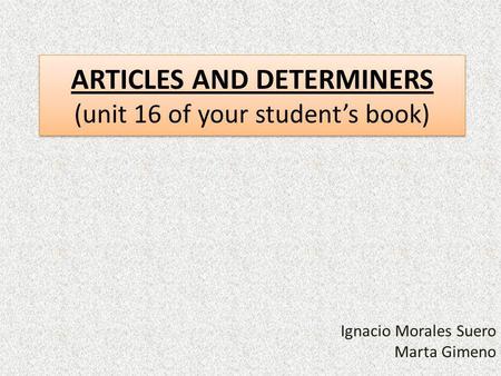ARTICLES AND DETERMINERS (unit 16 of your student’s book)