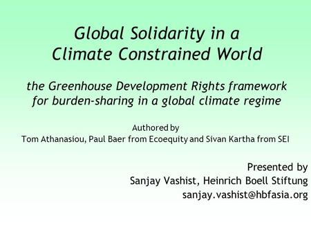 Global Solidarity in a Climate Constrained World the Greenhouse Development Rights framework for burden-sharing in a global climate regime Authored by.