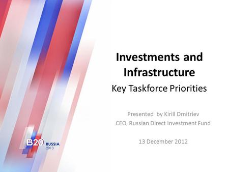 Investments and Infrastructure Key Taskforce Priorities Presented by Kirill Dmitriev CEO, Russian Direct Investment Fund 13 December 2012.