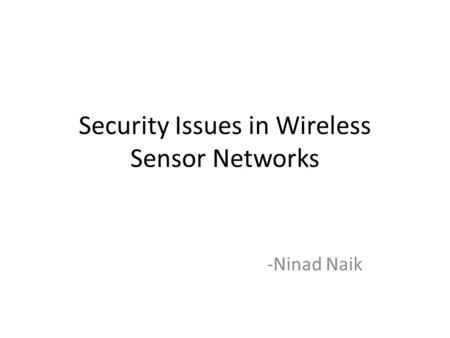 Security Issues in Wireless Sensor Networks -Ninad Naik.