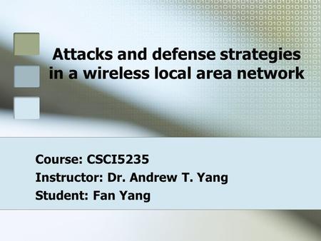Attacks and defense strategies in a wireless local area network Course: CSCI5235 Instructor: Dr. Andrew T. Yang Student: Fan Yang.