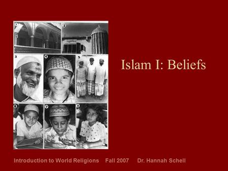 Islam I: Beliefs Introduction to World Religions Fall 2007 Dr. Hannah Schell.