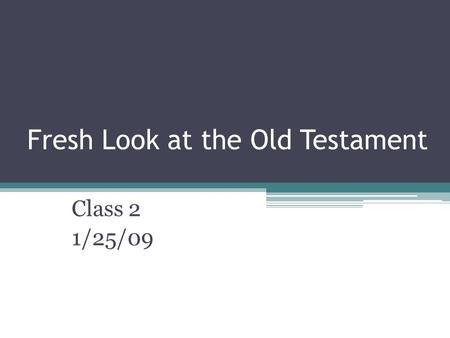 Fresh Look at the Old Testament Class 2 1/25/09. Class 1 Recap The Purpose of the Bible: ▫To teach us about the Glory of God, our relationship with God,