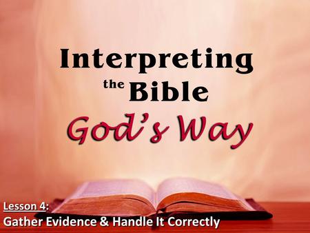 Lesson 4: Gather Evidence & Handle It Correctly. Gather all the relevant Scriptural evidence on any Biblical subject. – There is a difference between.