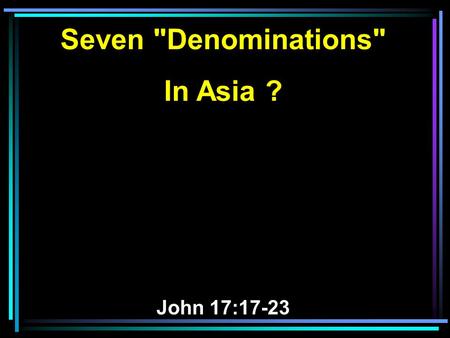 Seven Denominations In Asia ? John 17:17-23. 17 Sanctify them by Your truth. Your word is truth. 18 As You sent Me into the world, I also have sent.