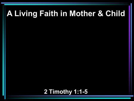 A Living Faith in Mother & Child 2 Timothy 1:1-5.