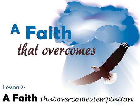 Lesson 2: A Faith that overcomes temptation. “For whatever is born of God overcomes the world. And this is the victory that has overcome the world— our.