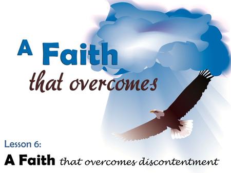Lesson 6: A Faith that overcomes discontentment. Understanding Discontentment – What is it? Lack of contentment, dissatisfaction with circumstances; A.