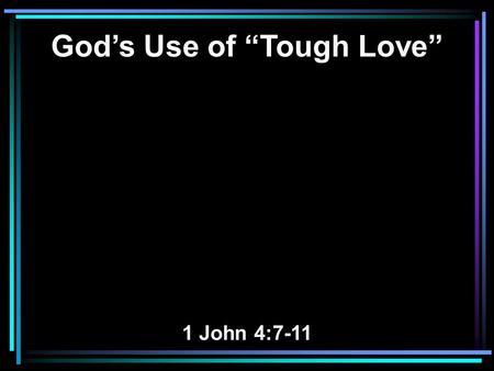 God’s Use of “Tough Love” 1 John 4:7-11. 7 Beloved, let us love one another, for love is of God; and everyone who loves is born of God and knows God.