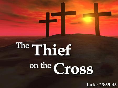 Luke 23:39-43. The Thief Might Have Been Baptized! The Thief Might Have Been Baptized! – No one knows/can prove if he was baptized or not – The thief.