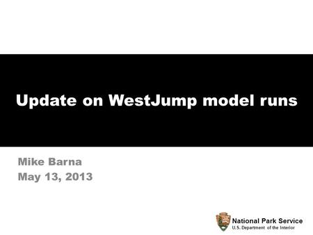 Update on WestJump model runs Mike Barna May 13, 2013 National Park Service U.S. Department of the Interior.