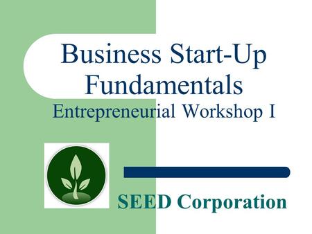 SEED Corporation Business Start-Up Fundamentals Entrepreneurial Workshop I.