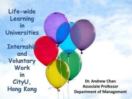 Life-wide Learning in Universities : Internship and Voluntary Work in CityU, Hong Kong Dr. Andrew Chan Associate Professor Department of Management.
