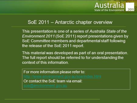 Www.environment.gov.au/soe SoE 2011 – Antarctic chapter overview This presentation is one of a series of Australia State of the Environment 2011 (SoE 2011)