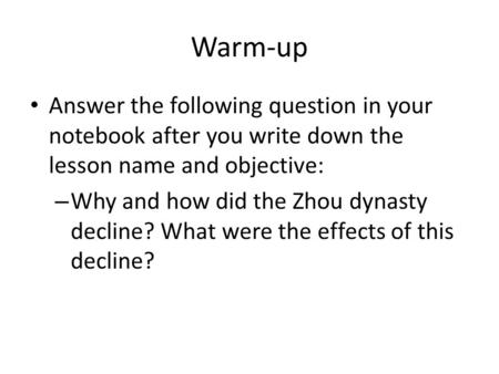 Warm-up Answer the following question in your notebook after you write down the lesson name and objective: Why and how did the Zhou dynasty decline? What.