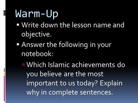 Warm-Up  Write down the lesson name and objective.  Answer the following in your notebook:  Which Islamic achievements do you believe are the most important.