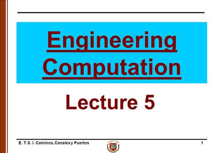 E. T. S. I. Caminos, Canales y Puertos1 Engineering Computation Lecture 5.