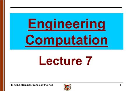 E. T. S. I. Caminos, Canales y Puertos1 Engineering Computation Lecture 7.