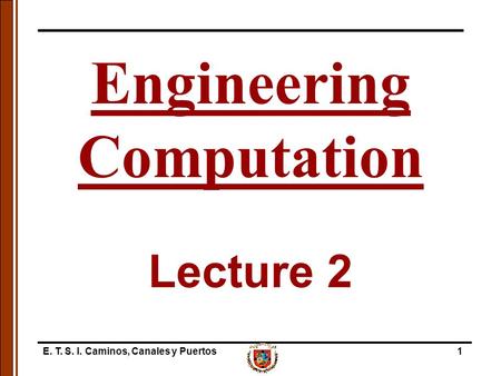 E. T. S. I. Caminos, Canales y Puertos1 Lecture 2 Engineering Computation.