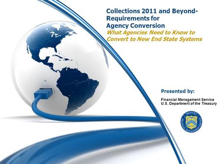 0 Collections 2011 and Beyond- Requirements for Agency Conversion What Agencies Need to Know to Convert to New End State Systems Financial Management Service.