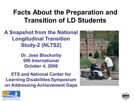 Facts About the Preparation and Transition of LD Students A Snapshot from the National Longitudinal Transition Study-2 (NLTS2) Dr. Jose Blackorby SRI International.