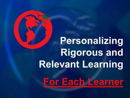Personalizing Rigorous and Relevant Learning For Each Learner.