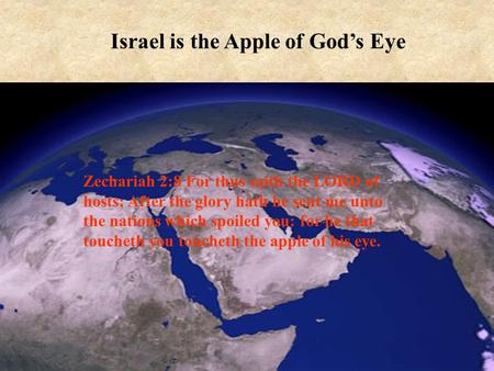 1 Israel is the Apple of God’s Eye Zechariah 2:8 For thus saith the LORD of hosts; After the glory hath he sent me unto the nations which spoiled you: