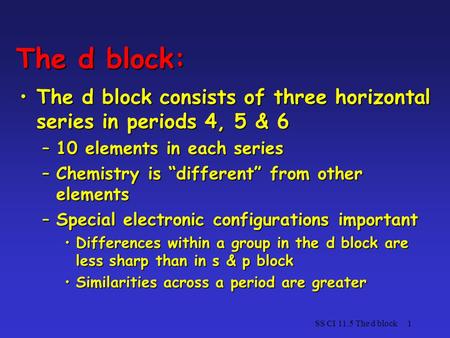 The d block: The d block consists of three horizontal series in periods 4, 5 & 6 10 elements in each series Chemistry is “different” from other elements.