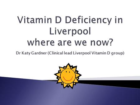 Dr Katy Gardner (Clinical lead Liverpool Vitamin D group)