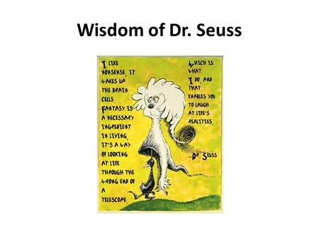 Wisdom of Dr. Seuss. The kind of nonsense that children love and adults never outgrow.