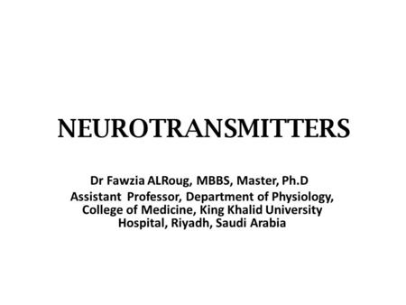 NEUROTRANSMITTERS Dr Fawzia ALRoug, MBBS, Master, Ph.D Assistant Professor, Department of Physiology, College of Medicine, King Khalid University Hospital,