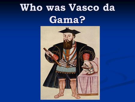 Who was Vasco da Gama? Vasco da Gama (1460-1524) was a Portuguese explorer who discovered an ocean route from Portugal to the East. Da Gama rounded Africa's.