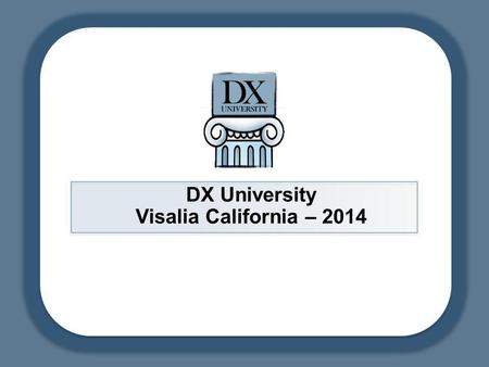 DX University Visalia California – 2014. DX University – Visalia 2014DX University – Visalia 201 Our aim today is to help beginning and casual DXers learn.