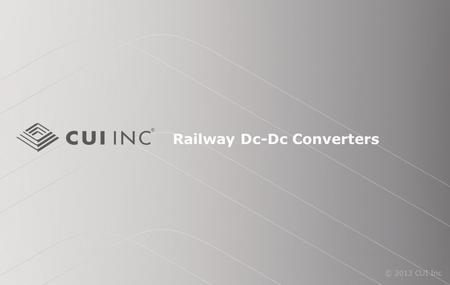 © 2013 CUI Inc Railway Dc-Dc Converters. © 2013 CUI Inc Introduction Purpose To provide an overview of CUI’s railway dc-dc converters, including an overview.