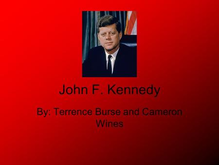 John F. Kennedy By: Terrence Burse and Cameron Wines.
