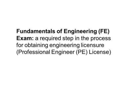 Fundamentals of Engineering (FE) Exam: a required step in the process for obtaining engineering licensure (Professional Engineer (PE) License)