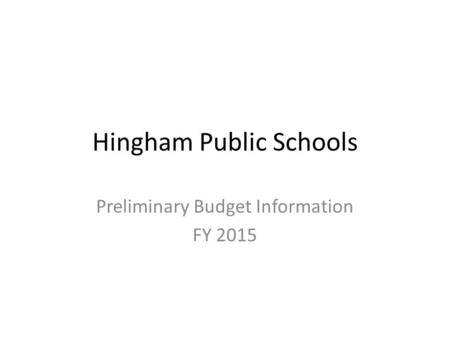 Hingham Public Schools Preliminary Budget Information FY 2015.