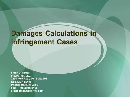 Damages Calculations in Infringement Cases Frank S. Farrell F.S. Farrell, LLC 7101 York Ave., So.; Suite 305 Edina, MN 55435 Phone: (952) 921-3260 Fax: