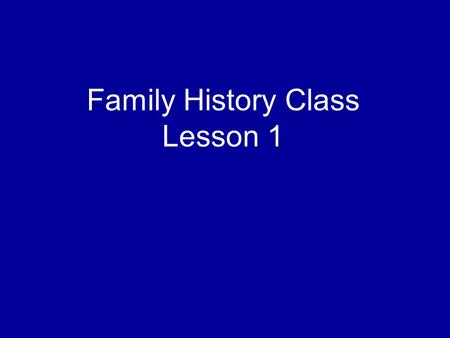 Family History Class Lesson 1. Page 1 of your lesson manual, first paragraph.