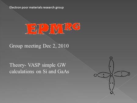Electron poor materials research group Group meeting Dec 2, 2010 Theory- VASP simple GW calculations on Si and GaAs.